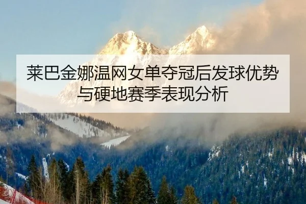 莱巴金娜温网女单夺冠后发球优势与硬地赛季表现分析
